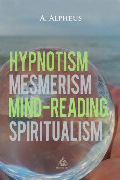 Hypnotism, Mesmerism, Mind-Reading and Spiritualism, A. Alpheus