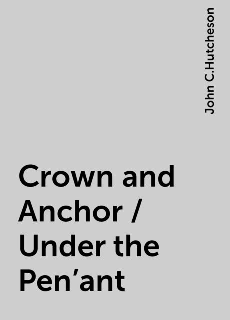 Crown and Anchor / Under the Pen'ant, John C.Hutcheson
