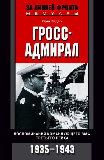 Гросс-адмирал. Воспоминания командующего ВМФ Третьего рейха. 1935 – 1943, Эрих Редер