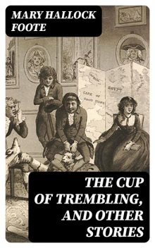 The Cup of Trembling, and Other Stories, Mary Hallock Foote