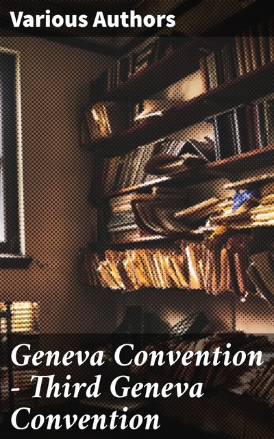 Geneva Convention — Third Geneva Convention, Various Authors
