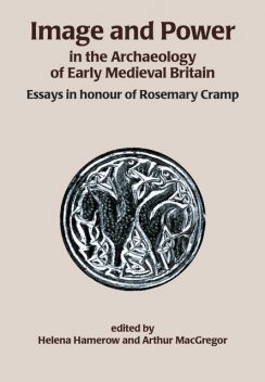 Image and Power in the Archaeology of Early Medieval Britain, Arthur MacGregor, Helena Hamerow