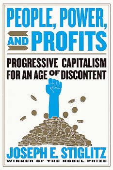 People, Power, and Profits: Progressive Capitalism for an Age of Discontent, Joseph Stiglitz