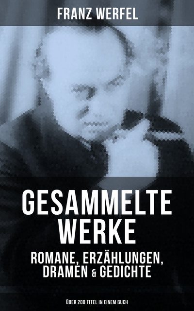 Gesammelte Werke: Romane, Erzählungen, Dramen & Gedichte (Über 200 Titel in einem Buch), Franz Werfel