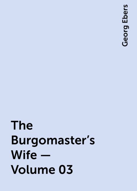 The Burgomaster's Wife — Volume 03, Georg Ebers