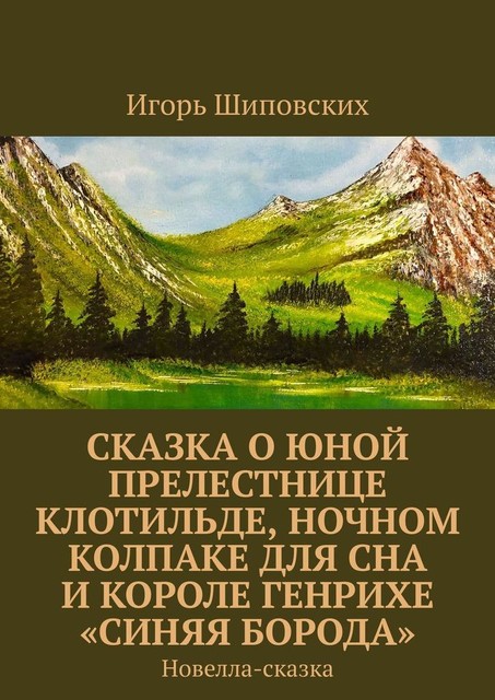 Сказка о юной прелестнице Клотильде, ночном колпаке для сна и короле Генрихе «синяя борода», Игорь Шиповских