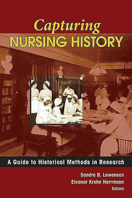 Capturing Nursing History, Eleanor Krohn Herrmann, Sandra B. Lewenson