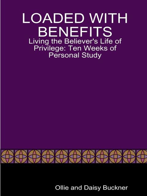 Loaded With Benefits: Living the Believer's Life of Privilege: Ten Weeks of Personal Study, Daisy Buckner, Ollie Buckner