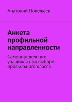 Анкета профильной направленности. Самоопределение учащихся при выборе профильного класса, Анатолий Полежаев