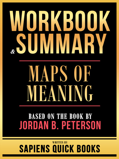 Workbook & Summary – Maps Of Meaning – Based On The Book By Jordan B. Peterson, Sapiens Quick Books