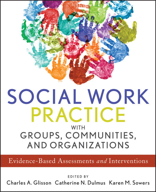 Social Work Practice with Groups, Communities, and Organizations, Catherine N.Dulmus, Karen M.Sowers, Charles A.Glisson