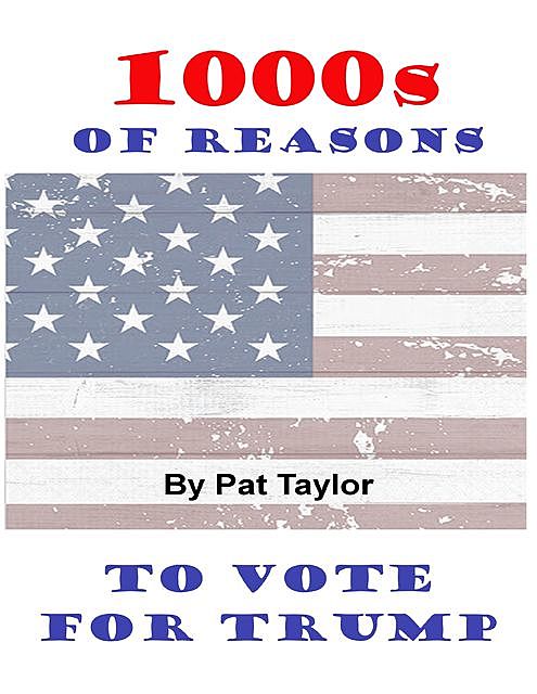 1000s of Reasons: To Vote for Trump, Pat Taylor