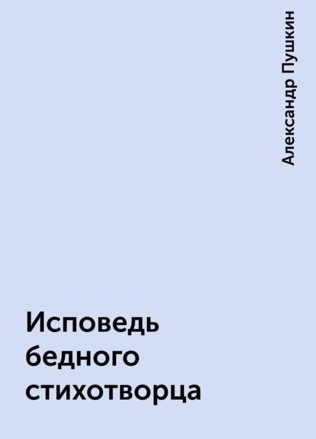 Исповедь бедного стихотворца, Александр Пушкин