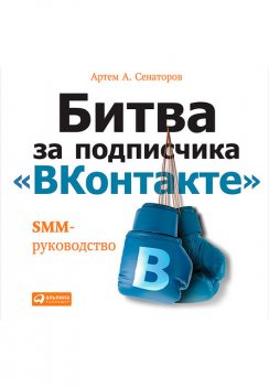 Битва за подписчика «ВКонтакте». SMM-руководство, Артем Сенаторов
