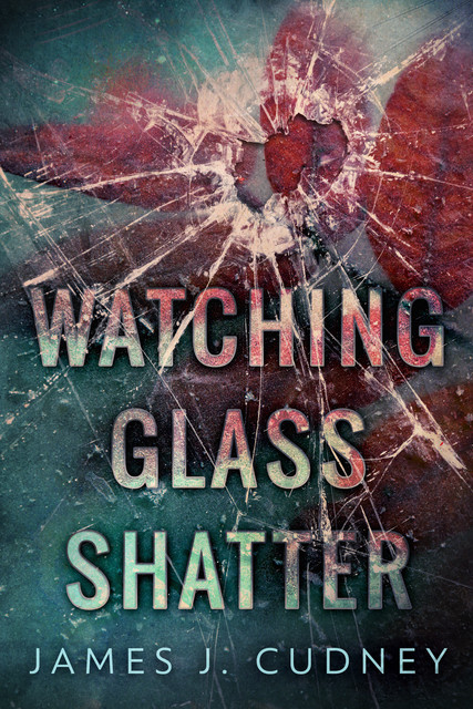 Watching Glass Shatter, James J. Cudney