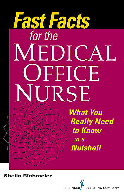 Fast Facts for the Medical Office Nurse, M.S, RN, FACMPE, Sheila Richmeier