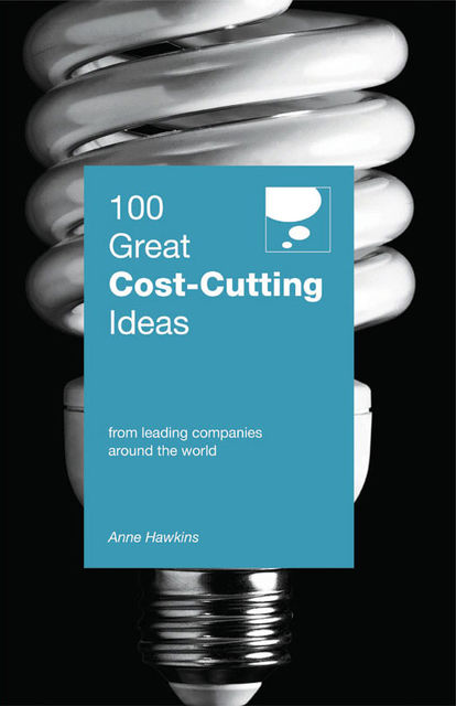 100 Great Cost-Cutting Ideas. From leading companies around the world, Anne Hawkins