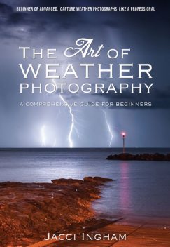 The Art of Weather Photography – A Comprehensive Guide for Beginners, Jacci Ingham