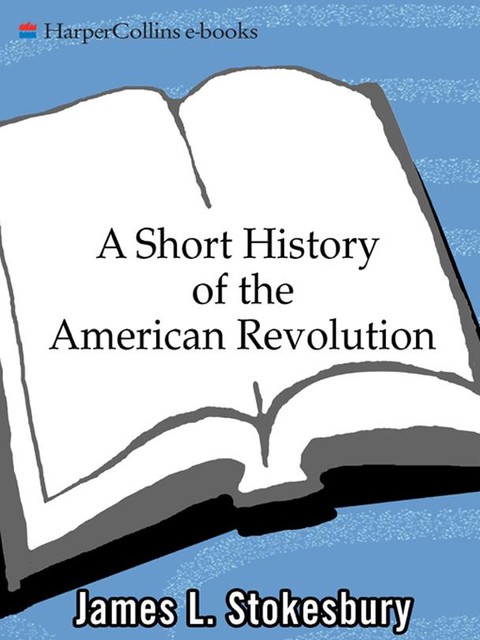 A Short History of the American Revolution, James L. Stokesbury