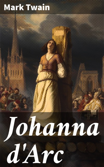 Johanna d'Arc Kertomus hänen elämästään ja marttyrikuolemastaan, Mark Twain