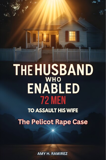 The Husband Who Enabled 72 Men to Assault His Wife, Amy H. Ramirez