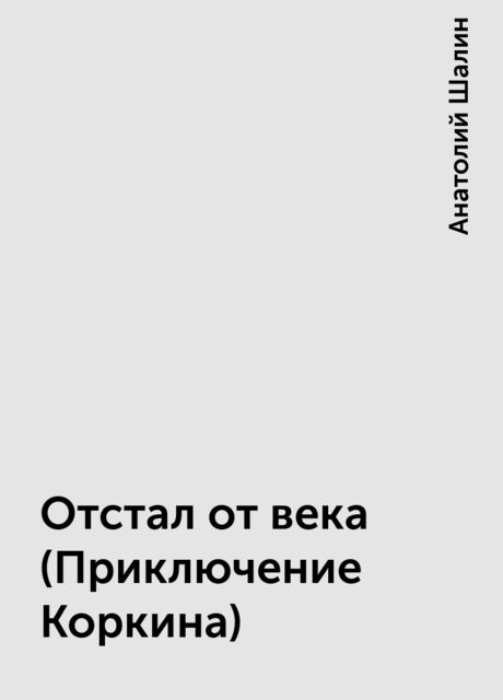 Отстал от века (Приключение Коркина), Анатолий Шалин