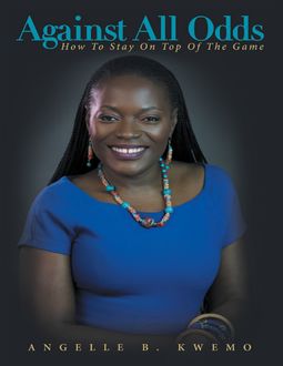 Against All Odds: How to Stay On Top of the Game, Angelle B. Kwemo