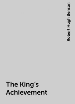 The King's Achievement, Robert Hugh Benson