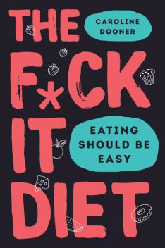 The F*ck It Diet: Eating Should Be Easy, Caroline Dooner