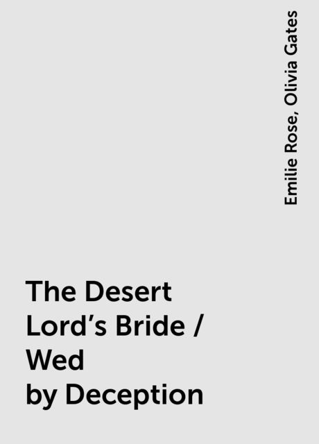The Desert Lord's Bride / Wed by Deception, Olivia Gates, Emilie Rose