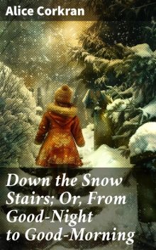 Down the Snow Stairs; Or, From Good-Night to Good-Morning, Alice Corkran