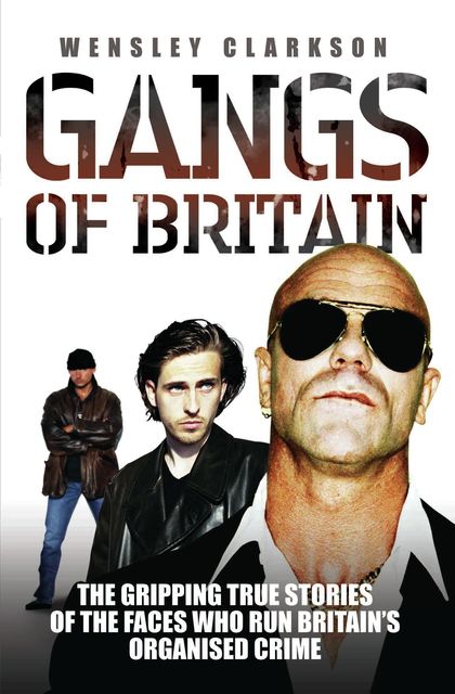Gangs of Britain – The Gripping True Stories of the Faces Who Run Britain's Organised Crime, Wensley Clarkson
