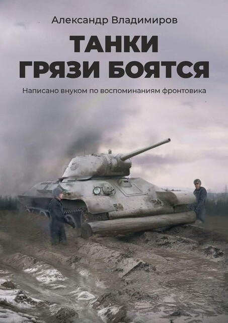 Танки грязи боятся. Написано внуком по воспоминаниям фронтовика, Александр Владимиров