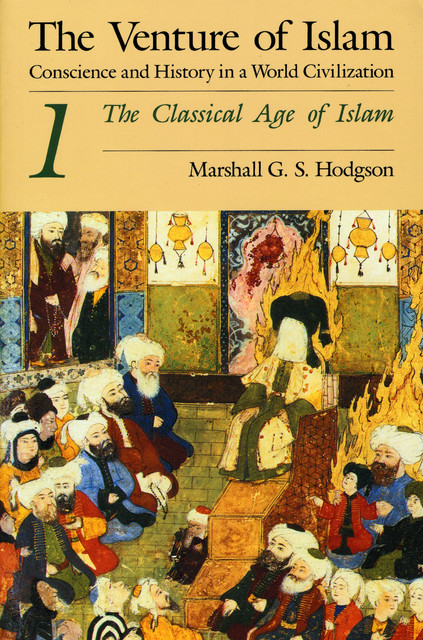The Classical Age of Islam, Marshall G.S. Hodgson