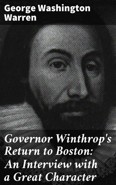 Governor Winthrop's Return to Boston: An Interview with a Great Character, George Washington Warren