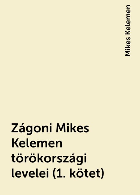 Zágoni Mikes Kelemen törökországi levelei (1. kötet), Mikes Kelemen
