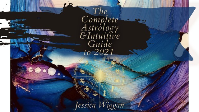 The Complete Astrology and Intuitive Guide To 2021, Jessica Wiggan