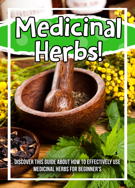 Medicinal Herbs! Discover This Guide About How To Effectively Use Medicinal Herbs For Beginner's, Old Natural Ways