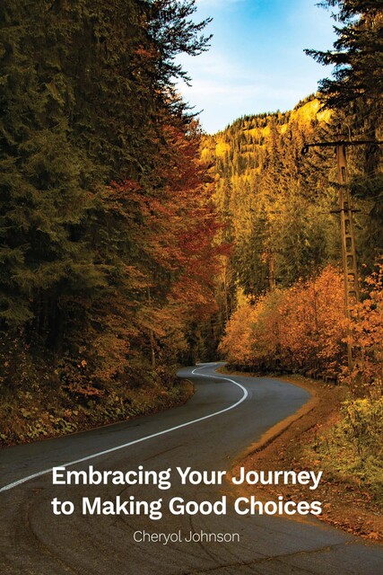 Embracing Your Journey to Making Good Choices, Cheryol Johnson