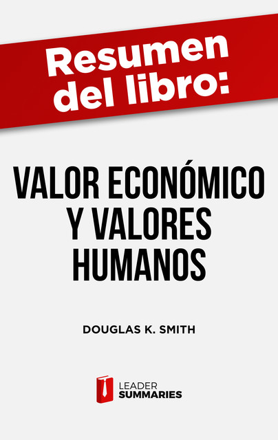 Resumen del libro «Valor económico y valores humanos» de Douglas K. Smith, Leader Summaries