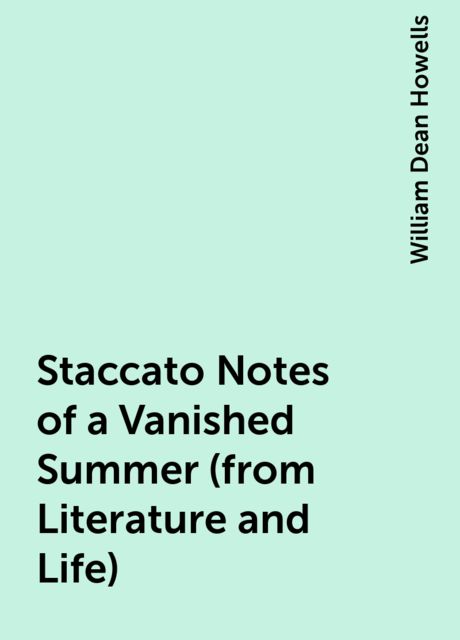 Staccato Notes of a Vanished Summer (from Literature and Life), William Dean Howells
