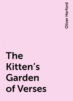 The Kitten's Garden of Verses, Oliver Herford