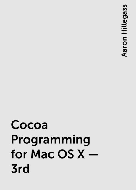 Cocoa Programming for Mac OS X - 3rd, Aaron Hillegass