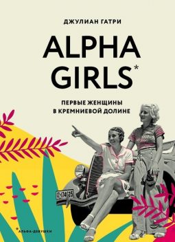 Alpha Girls. Первые женщины в Кремниевой долине, Джулиан Гатри