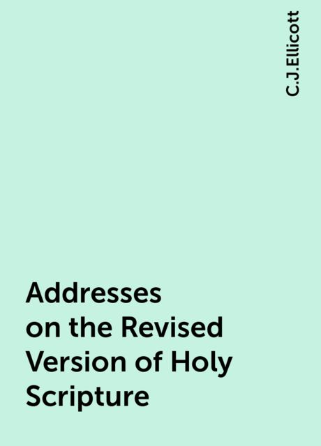 Addresses on the Revised Version of Holy Scripture, C.J.Ellicott