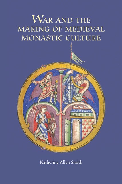 War and the Making of Medieval Monastic Culture, Katherine Smith