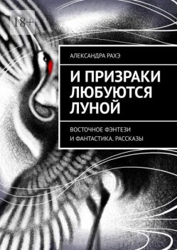 И призраки любуются луной. Восточное фэнтези и фантастика, Александра Рахэ