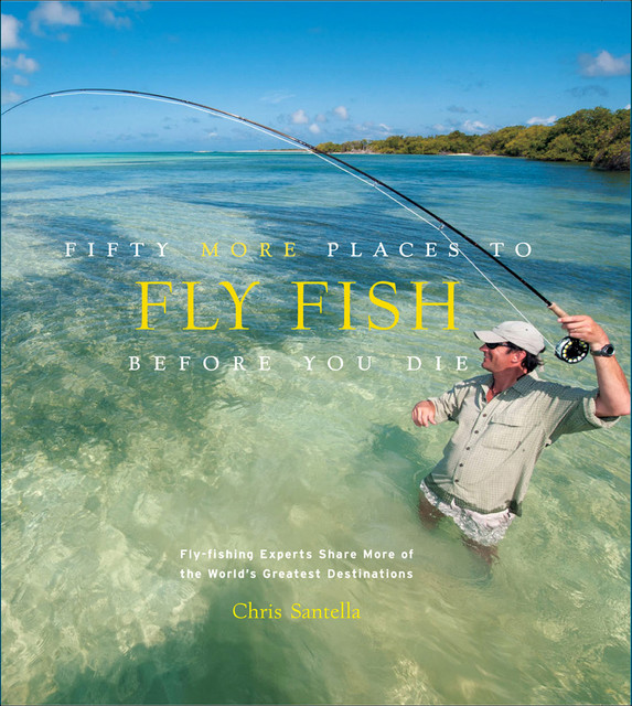 Fifty More Places to Fly Fish Before You Die, Chris Santella