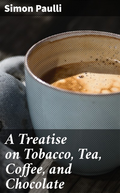 A Treatise on Tobacco, Tea, Coffee, and Chocolate, Simon Paulli