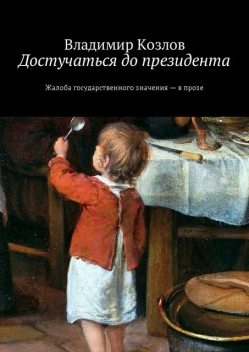 Достучаться до президента. Жалоба государственного значения — в прозе, Владимир Алексеевич Козлов